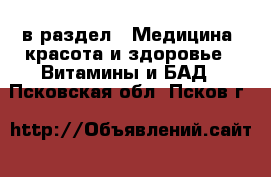  в раздел : Медицина, красота и здоровье » Витамины и БАД . Псковская обл.,Псков г.